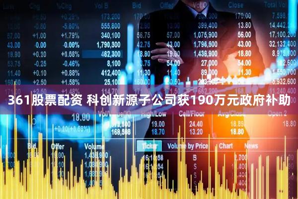361股票配资 科创新源子公司获190万元政府补助