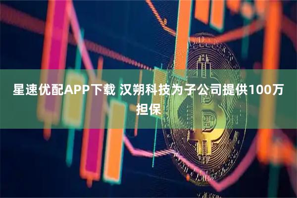 星速优配APP下载 汉朔科技为子公司提供100万担保