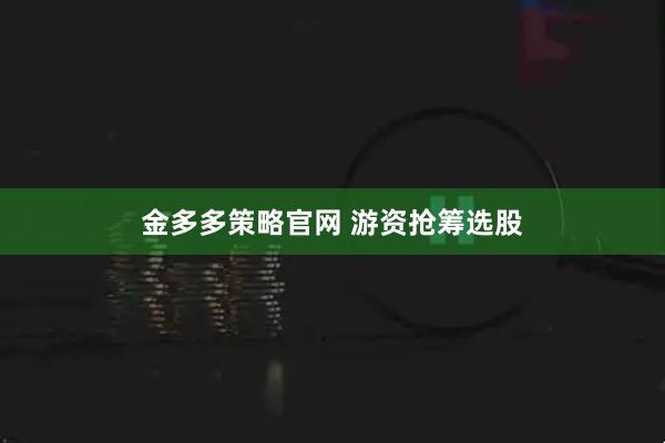 金多多策略官网 游资抢筹选股