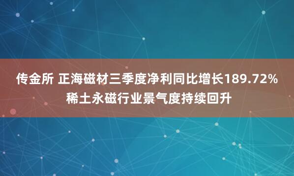 传金所 正海磁材三季度净利同比增长189.72% 稀土永磁行业景气度持续回升