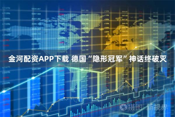 金河配资APP下载 德国“隐形冠军”神话终破灭