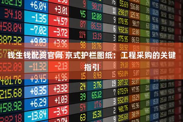 钱生钱配资官网 京式护栏图纸：工程采购的关键指引