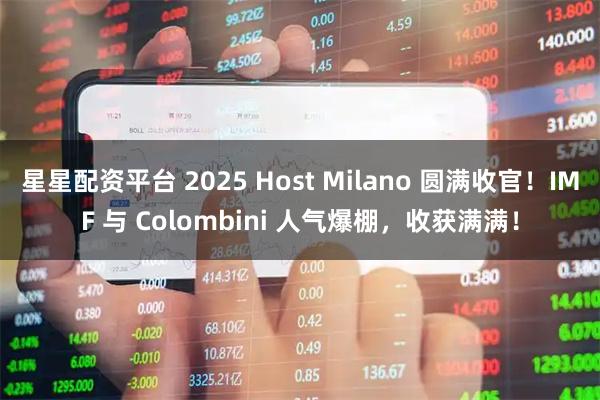 星星配资平台 2025 Host Milano 圆满收官！IMF 与 Colombini 人气爆棚，收获满满！