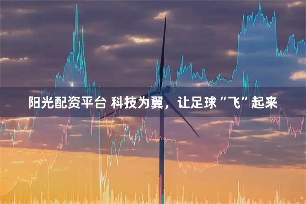 阳光配资平台 科技为翼，让足球“飞”起来
