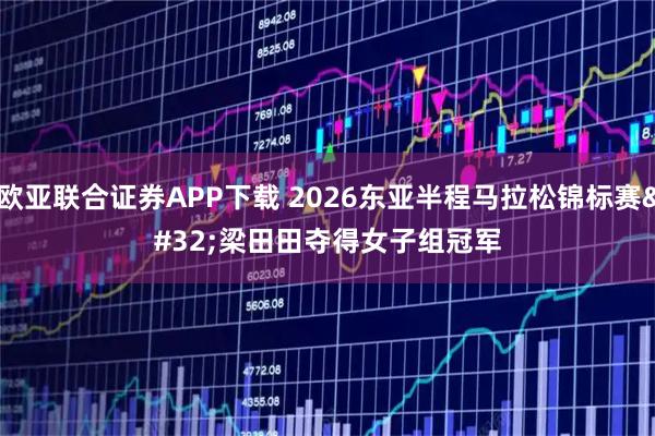 欧亚联合证券APP下载 2026东亚半程马拉松锦标赛 梁田田夺得女子组冠军