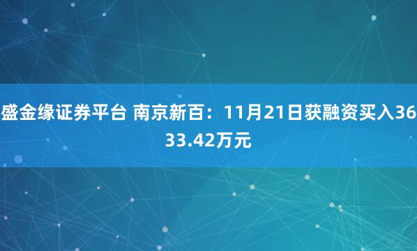 盛金缘证券平台 南京新百：11月21日获融资买入3633.42万元