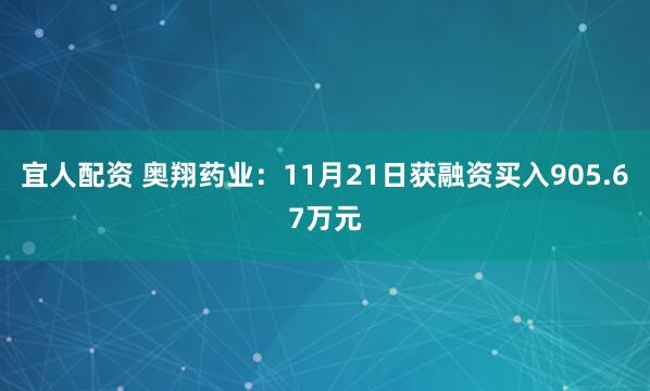 宜人配资 奥翔药业：11月21日获融资买入905.67万元