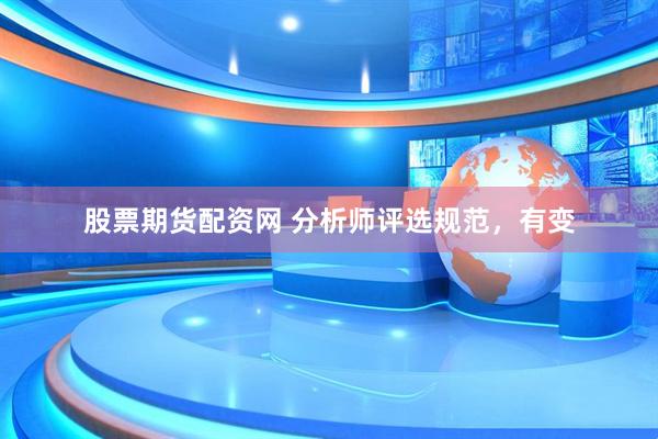 股票期货配资网 分析师评选规范，有变