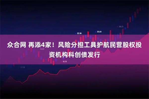 众合网 再添4家！风险分担工具护航民营股权投资机构科创债发行