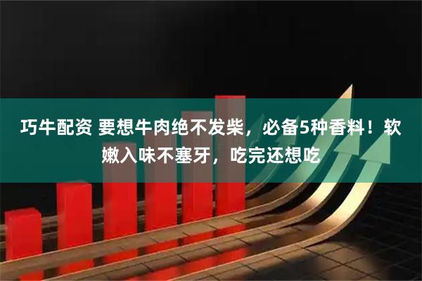巧牛配资 要想牛肉绝不发柴，必备5种香料！软嫩入味不塞牙，吃完还想吃