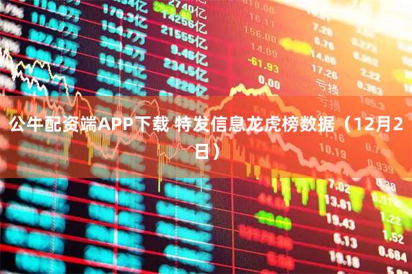 公牛配资端APP下载 特发信息龙虎榜数据（12月2日）