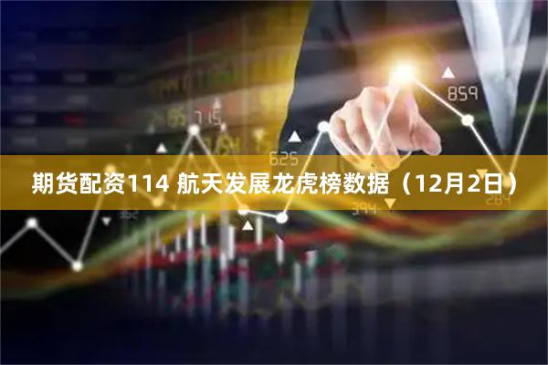 期货配资114 航天发展龙虎榜数据（12月2日）