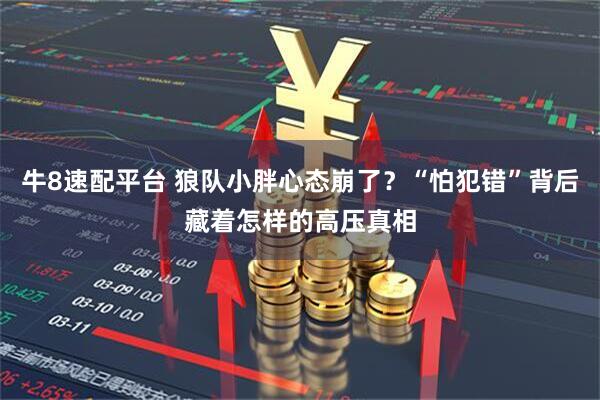 牛8速配平台 狼队小胖心态崩了？“怕犯错”背后藏着怎样的高压真相