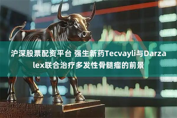 沪深股票配资平台 强生新药Tecvayli与Darzalex联合治疗多发性骨髓瘤的前景