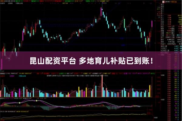 昆山配资平台 多地育儿补贴已到账！