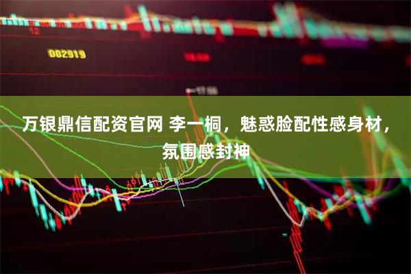万银鼎信配资官网 李一桐，魅惑脸配性感身材，氛围感封神