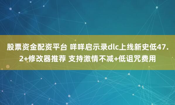 股票资金配资平台 咩咩启示录dlc上线新史低47.2+修改器推荐 支持激情不减+低诅咒费用