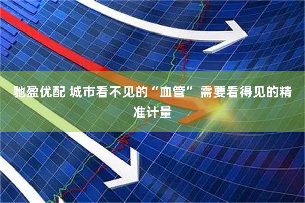 驰盈优配 城市看不见的“血管” 需要看得见的精准计量