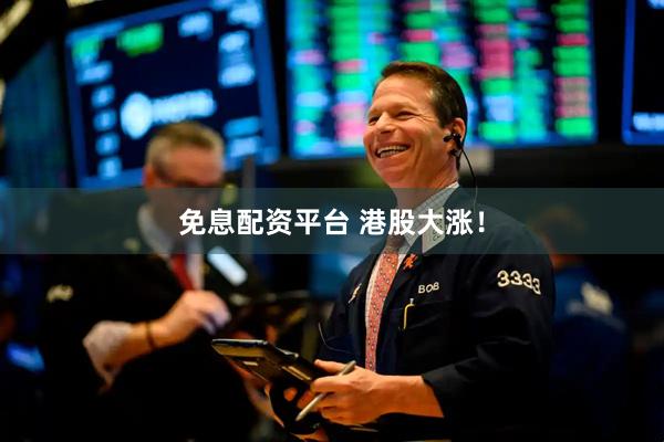 免息配资平台 港股大涨！