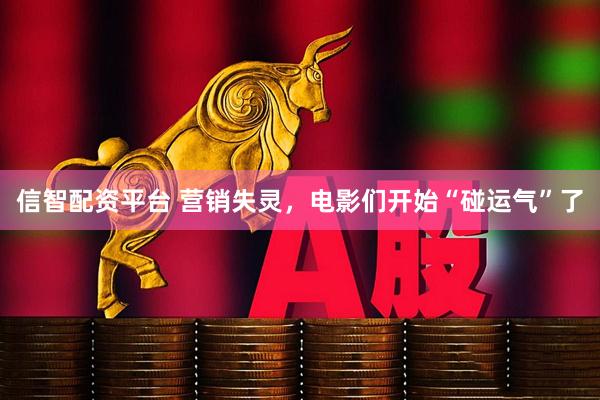 信智配资平台 营销失灵，电影们开始“碰运气”了