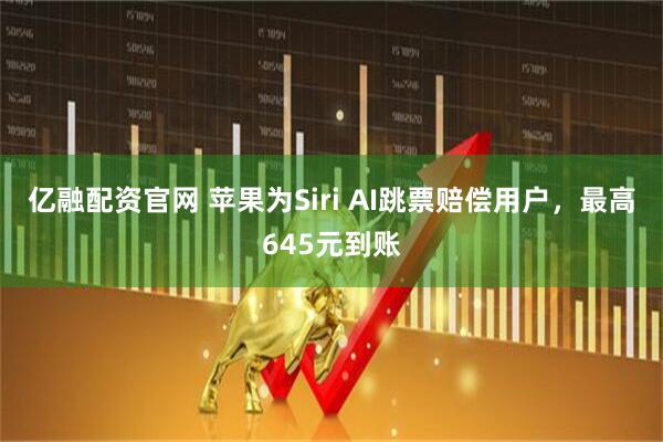 亿融配资官网 苹果为Siri AI跳票赔偿用户，最高645元到账
