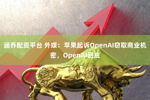 涵乔配资平台 外媒：苹果起诉OpenAI窃取商业机密，OpenAI回应